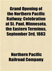 Grand Opening of the Northern Pacific Railway; Celebration at St. Paul, Minnesota, the Eastern Terminus, September 3rd, 1883,1152546058,9781152546059