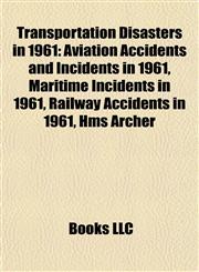 Transportation Disasters in 1961 Aviation Accidents and Incidents in 1961, Maritime Incidents in 1961, Railway Accidents in 1961, Hms Archer,1157967051,9781157967057