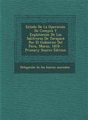 Estado de La Operacion de Compra y Explotacion de Las Salitreras de Tarapaca Por El Gobierno del Peru, Marzo, 1878 - Primary Source Edition,1294550799,9781294550792