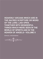 Heavenly arcana which are in the sacred scripture or word of the Lord, laid open, together with wonderful things which were seen in the world of spirits and in the heaven of angels (Volume 9),1150145242,9781150145247