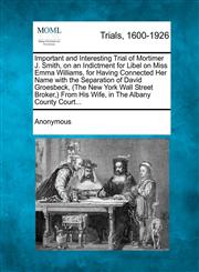 Important and Interesting Trial of Mortimer J. Smith, on an Indictment for Libel on Miss Emma Williams, for Having Connected Her Name with the Separation of David Groesbeck, (The New York Wall Street Broker,) From His Wife, in The Albany County Court...,1275541917,9781275541917
