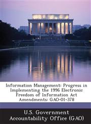Information Management Progress in Implementing the 1996 Electronic Freedom of Information ACT Amendments: Gao-01-378,1289290423,9781289290429