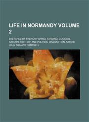Life in Normandy; sketches of French fishing, farming, cooking, natural history, and politics, drawn from nature Volume 2,1150875062,9781150875069