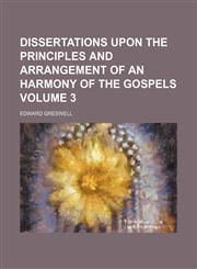 Dissertations upon the principles and arrangement of an harmony of the Gospels Volume 3,1152234137,9781152234130