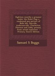 Eighteen Months a Prisoner Under the Rebel Flag; A Condensed Pen-Picture of Belle Isle, Danville, Andersonville, Charleston, Florence and Libby Prison,1294750844,9781294750840