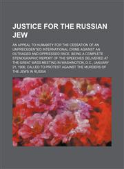 Justice for the Russian Jew; An appeal to humanity for the cessation of an unprecedented international crime against an outraged and oppressed race. Being a complete stenographic report of the speeches delivered at the great mass meeting in Washington, D.,1151717142,9781151717146