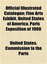 Official Illustrated Catalogue; Fine Arts Exhibit, United States of America, Paris Exposition of 1900,1152445685,9781152445680