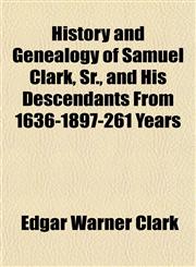 History and Genealogy of Samuel Clark, Sr., and His Descendants From 1636-1897-261 Years,1151418374,9781151418371