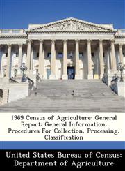 1969 Census of Agriculture General Report: General Information: Procedures For Collection, Processing, Classification,1288324723,9781288324729