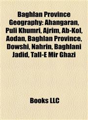 Baghlan Province Geography Introduction Ahangaran, Puli Khumri, Ajrim, Ab-Kol, Aodan, Baghlan Province, Dowshi, Nahrin, Baghlani Jadid,1155425685,9781155425689