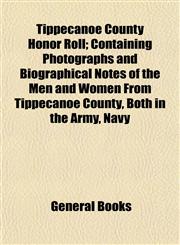 Tippecanoe County Honor Roll; Containing Photographs and Biographical Notes of the Men and Women From Tippecanoe County, Both in the Army, Navy,1153398141,9781153398145