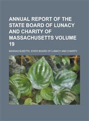 Annual report of the State Board of Lunacy and Charity of Massachusetts Volume 19,1234291622,9781234291624