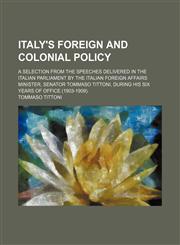 Italy's foreign and colonial policy; a selection from the speeches delivered in the Italian parliament by the Italian foreign affairs minister, Senator Tommaso Tittoni, during his six years of office (1903-1909).,1150562269,9781150562266