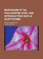 Montaigne Et Sa Philosophie Avec Une Introduction Sur Le Scepticisme; Etude Philosophique,1234674408,9781234674403
