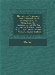 Narrative of a Journey from Tulpehocken, in Pennsylvania, to Onondago, the Headquarters of the Six Nations of Indians, Made in 1737 by Conrad Weiser;,1293757101,9781293757109
