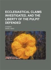 Ecclesiastical Claims Investigated, and the Liberty of the Pulpit Defended; 5 Essays,1150799617,9781150799617