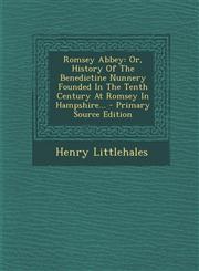 Romsey Abbey Or, History Of The Benedictine Nunnery Founded In The Tenth Century At Romsey In Hampshire... - Primary Source Edition,1294198602,9781294198604