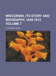Wisconsin, Its Story and Biography, 1848-1913 Volume 7,123418351X,9781234183516