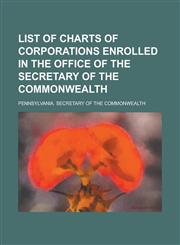 List of Charts of Corporations Enrolled in the Office of the Secretary of the Commonwealth,123413117X,9781234131173