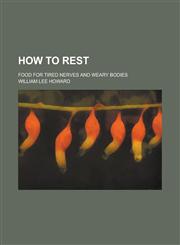 How to Rest; Food for Tired Nerves and Weary Bodies,1234168855,9781234168858