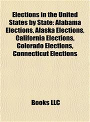 Elections in the United States by State Alabama Elections, Alaska Elections, California Elections, Colorado Elections, Connecticut Elections,1157824048,9781157824046