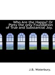 Who Are the Happy? Or Piety the only Foundation of True and Substantial Joy.,1110634757,9781110634750