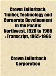 Crown Zellerbach; Timber, Technology and Corporate Development in the Pacific Northwest, 1920 to 1965 Transcript, 1965-1966,1152070754,9781152070752