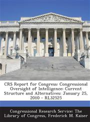 Crs Report for Congress Congressional Oversight of Intelligence: Current Structure and Alternatives: January 25, 2010 - Rl32525,1293248916,9781293248911
