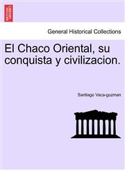 El Chaco Oriental, su conquista y civilizacion.,1241474117,9781241474119