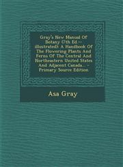 Gray's New Manual Of Botany (7th Ed.--illustrated) A Handbook Of The Flowering Plants And Ferns Of The Central And Northeastern United States And Adjacent Canada... - Primary Source Edition,1295871556,9781295871551