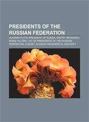 Presidents of the Russian Federation Vladimir Putin, President of Russia, Dmitry Medvedev, Boris Yeltsin,115768999X,9781157689997
