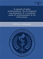 In pursuit of police professionalism The development and assessment of a conceptual model of professionalism in law enforcement.,1244090204,9781244090200