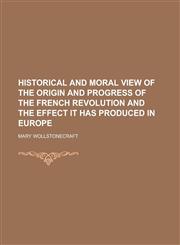 Historical and Moral View of the Origin and Progress of the French Revolution and the Effect It Has Produced in Europe,1154977668,9781154977660
