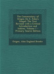Commentary of Origen on S. John's Gospel The Text Revised with a Critical Introduction and Indices, Volume 1,1287452868,9781287452867