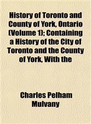 History of Toronto and County of York, Ontario (Volume 1); Containing a History of the City of Toronto and the County of York, With the,1152564137,9781152564138