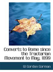 Converts to Rome since the Tractarian Movement to May, 1899,1117090809,9781117090801