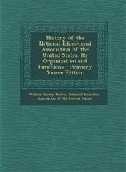 History of the National Educational Association of the United States Its Organization and Functions - Primary Source Edition,1294926225,9781294926221
