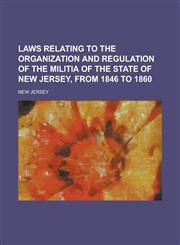Laws relating to the organization and regulation of the militia of the state of New Jersey, from 1846 to 1860,1234351331,9781234351335