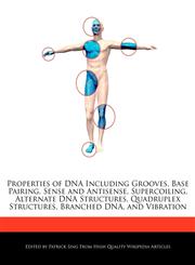 Properties of DNA Including Grooves, Base Pairing, Sense and Antisense,  Supercoiling,  Alternate DNA Structures,  Quadruplex Structures,  Branched DNA, and  Vibration,1276212216,9781276212212