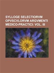 Sylloge Selectiorvm Opvscvlorvm Argvmenti Medico-Practici,1236924746,9781236924742