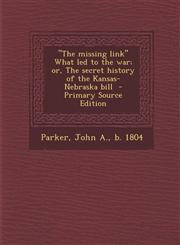 Missing Link What Led to the War; Or, the Secret History of the Kansas-Nebraska Bill,1287663672,9781287663676