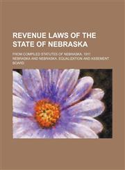 Revenue Laws of the State of Nebraska; From Compiled Statutes of Nebraska, 1911,1151142409,9781151142405