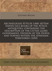 Archaelogiae Atticae libri septem Seaven [sic] books of the Attick antiquities containing the description of the citties glory, government, division of the people, and townes within the Athenian territories (1654),1240957939,9781240957934