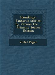 Hauntings, Fantastic stories; by Vernon Lee  - Primary Source Edition,1295711990,9781295711994