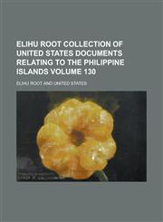 Elihu Root collection of United States documents relating to the Philippine Islands Volume 130,1236746392,9781236746399