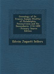 Genealogy of Dr. Francis Joseph Pfeiffer of Philadelphia, Pennsylvania and His Descendants 1734-1899 - Primary Source Edition,1287737226,9781287737223