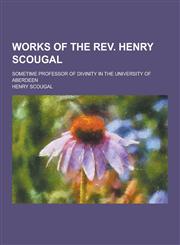 Works of the REV. Henry Scougal; Sometime Professor of Divinity in the University of Aberdeen,1230253904,9781230253909