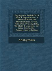 Drying Oils, Boiled Oil, & Solid & Liquid Driers A Practical Work for Manufacturers of Oils, Varnishes, Printing Inks, Oil-Cloth & Linoleum, Oil-Cakes, Paints, Etc - Primary Source Edition,129568506X,9781295685066