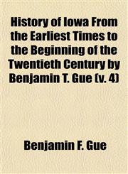 History of Iowa From the Earliest Times to the Beginning of the Twentieth Century by Benjamin T. Gue (v. 4),1150067489,9781150067488