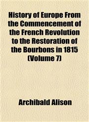 History of Europe From the Commencement of the French Revolution to the Restoration of the Bourbons in 1815 (Volume 7),115230416X,9781152304161